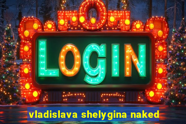 vladislava shelygina naked